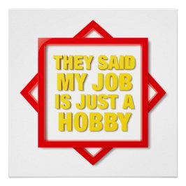 They Said My Job Is Just A Hobby Poster