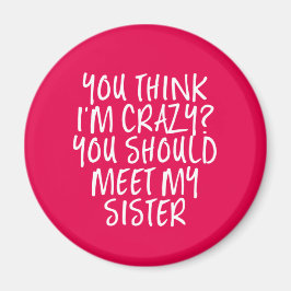 Think I'm Crazy You Should Meet My Sister Funny Magnet