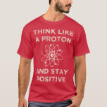 Think like a proton and stay positive funny Scienc T-Shirt<br><div class="desc">Think like a proton and stay positive funny Science Premium .</div>