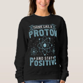 Think Like A Proton And Stay Positive Sweatshirt (Vorderseite)
