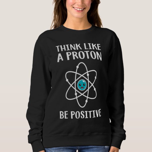 Think Like A Proton Be Positive Science Teacher Pu Sweatshirt (Vorderseite)
