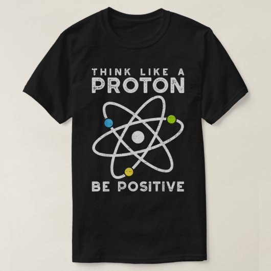 Think Like a proton be positive scientist T-Shirt (Design vorne)