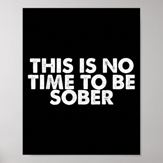 This Is No Time To Be Sober Humor Funny Quote Poster (Vorne)