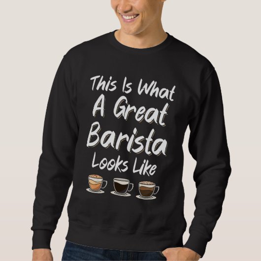 This Is What A Great Barista Looks Like Coffee Mak Sweatshirt (Vorderseite)