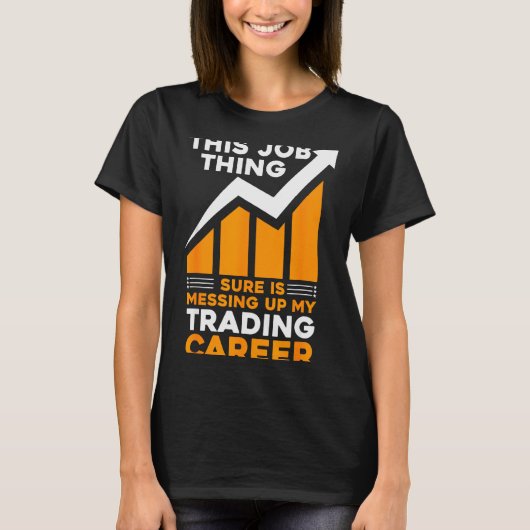 This Job Thing Sure Is Messing Up My Trading Caree T-Shirt (Vorderseite)