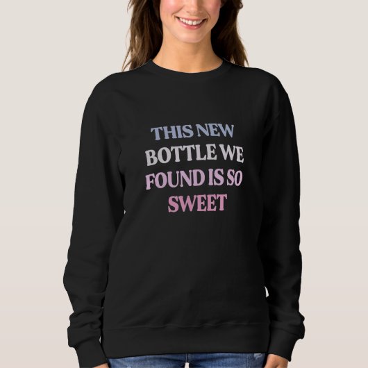 This New Bottle We Found Is So Sweet Sarcastic Quo Sweatshirt (Vorderseite)