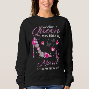 This Queen Was Born In March 18 Living My Meured Sweatshirt