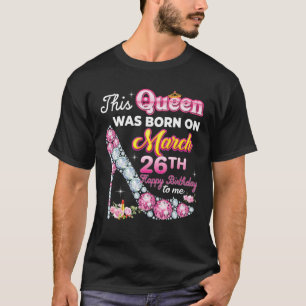 This Queen Was Born On March 26 26Th Happy Birthda T-Shirt