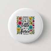 Though She Be But Little She Is Fierce Quote Flora Button (Vorderseite)