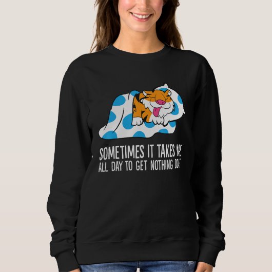 Tiger Sometimes It Takes Me All Day To Get Nothing Sweatshirt (Vorderseite)