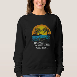 Time Wasted at the Beach Ocean  Sayings Sweatshirt