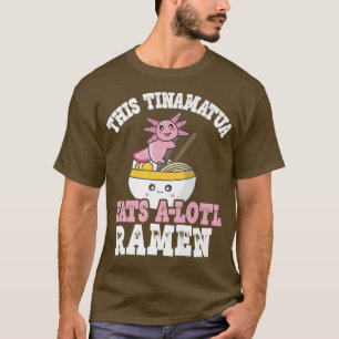Tinamatua Ramen Axolotl Pun This Tinamatua Eats A  T-Shirt