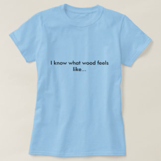Tischlert-shirt, weiß ich, was hölzern wie… glaubt T-Shirt