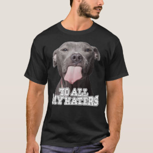 To All My Haters Pitbull Dog T-Shirt