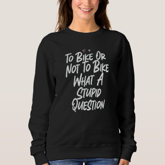 To Bike Or Not To Bike What A Stupid Question Sweatshirt (Vorderseite)