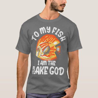 To my Fish I am the Flake God Aquarist Gift 7 T-Shirt