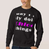 Today I am only doing Chloe things  Sweatshirt (Vorderseite)