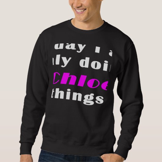 Today I am only doing Chloe things  Sweatshirt (Vorderseite)