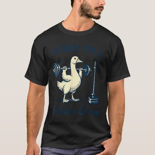 Today I'm A Serious Goose Funny Lifting Weights Gy T-Shirt (Vorderseite)