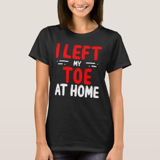 Toe Amputees Left my Toe at home Amputee Toes T-Shirt (Vorderseite)