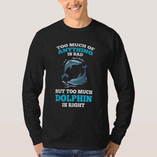 too much of anything is bad but too much dolphin d T-Shirt (Vorderseite)