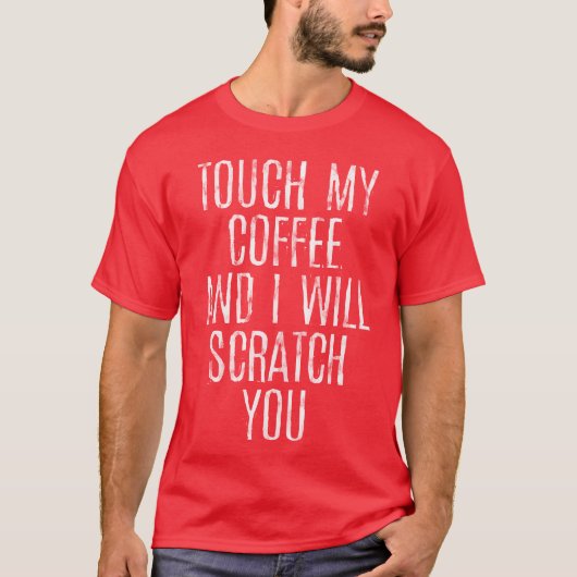 Touch My Coffee And I Will Scratch You gift T-Shirt (Vorderseite)