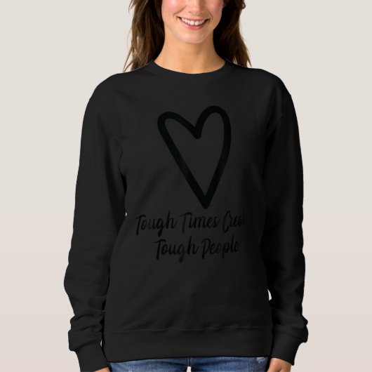 Tough Times Create Tough People Heart Motivational Sweatshirt (Vorderseite)