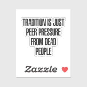 Tradition ist nur Peer Pressure von Toten. Aufkleber