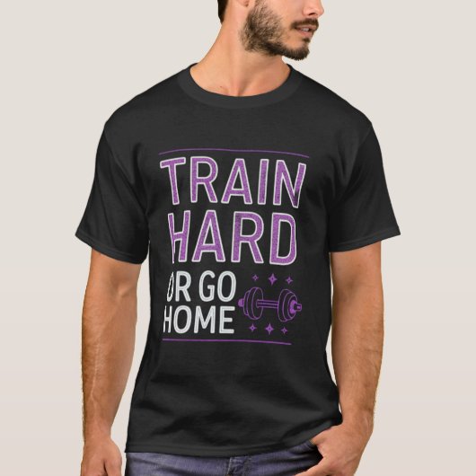 Train Hard oder Go Zuhause T-Shirt (Vorderseite)