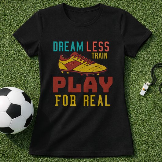 Train Hard Soccer Play For Real Mindset T-Shirt