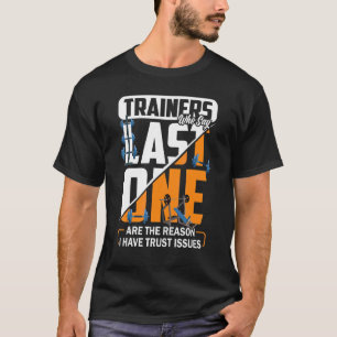 Trainer, die das Letzte sagen, sind der Grund, war T-Shirt