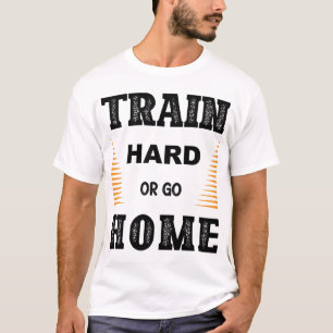 Trainiere Hart Oder Geh Nach Hause T-Shirt