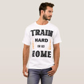 Trainiere Hart Oder Geh Nach Hause T-Shirt (Vorne ganz)