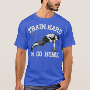 Trainieren Sie Hard oder gehen Sie Zuhause T-Shirt
