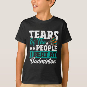 Tränen der Leute, die ich beim Badminton geschlage T-Shirt