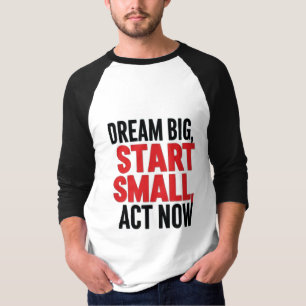 Traum groß, Klein anfangen, jetzt handeln T-Shirt