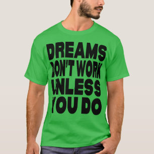 Träume funktionieren nur, wenn Sie es tun T-Shirt