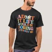 Trendy  Saying Admit it Life Would Be Boring Witho T-Shirt (Vorderseite)