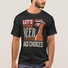 Trinken wir Bier und treffen schlechte Entscheidun T-Shirt