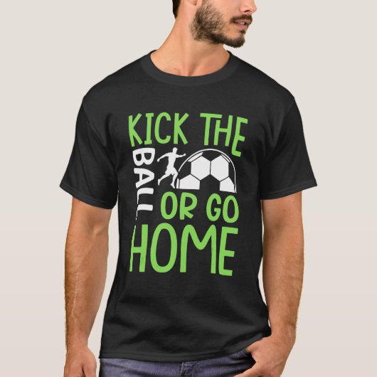 Tritt Den Ball Oder Geh Nach Hause   Fußball T-Shirt (Vorderseite)