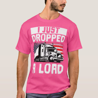 Trucker Truck Driver I Just Dropped A Load  T-Shirt
