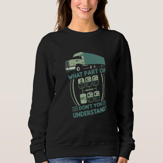 Trucker What Part Of Don't You Understand Truck Sh Sweatshirt (Vorderseite)