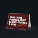 True Crime Pumpkin Spice Wine Funny Birthday Karte<br><div class="desc">Wahre Crime Pumpkin Gewürz Schwarze Leggings und Wein Geburtstagskarte. All die Dinge,  die ich in der Herbstsaison in fett weiß Liebe,  komplett mit schönen Herbstlauben. Eine lustige Serienmörder-Podcast-Hörerkarte für eine Frau,  die Rosé trinkt oder auf Latten schlummert und dabei eine kriminelle Dokumentation sieht.</div>