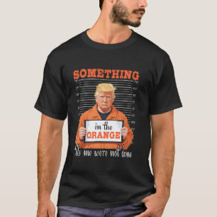 Trump - Etwas im Orange Vote Felon Political T-Shirt