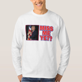Trump Miss Me yet T-Shirt