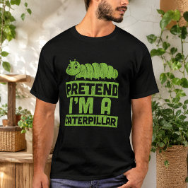 Tu so, als wäre ich eine Raupe T-Shirt