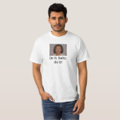 Tun Sie es, Baby, tun Sie es! T-Shirt (Vorne ganz)