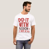 Tun Sie es mit Leidenschaft oder gar nicht T-Shirt (Vorne ganz)