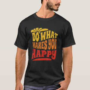 Tun Sie, was Sie glücklich macht, was Sie glücklic T-Shirt