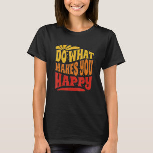 Tun Sie, was Sie glücklich macht, was Sie glücklic T-Shirt